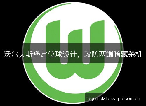 沃尔夫斯堡定位球设计，攻防两端暗藏杀机